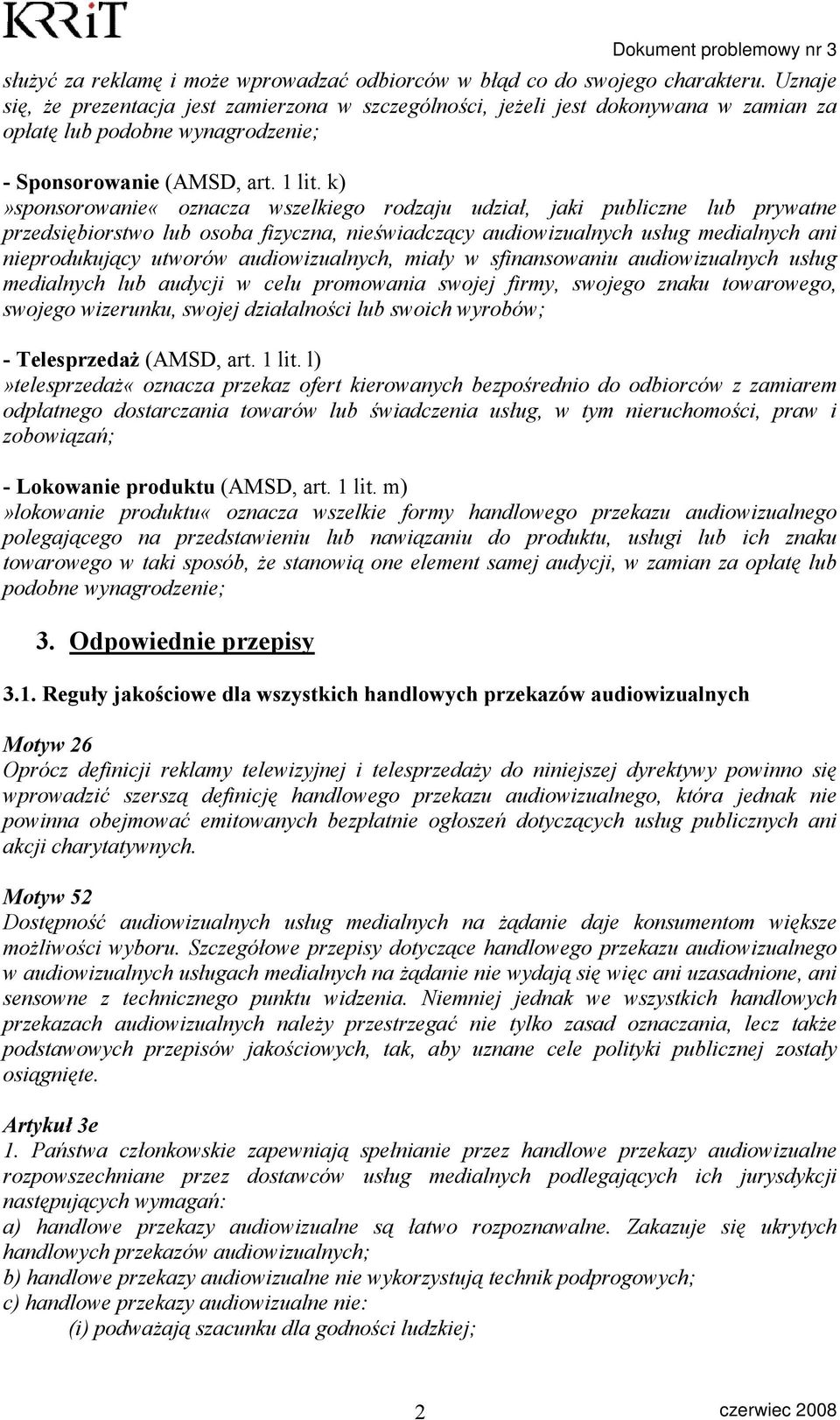 k)»sponsorowanie«oznacza wszelkiego rodzaju udział, jaki publiczne lub prywatne przedsiębiorstwo lub osoba fizyczna, nieświadczący audiowizualnych usług medialnych ani nieprodukujący utworów