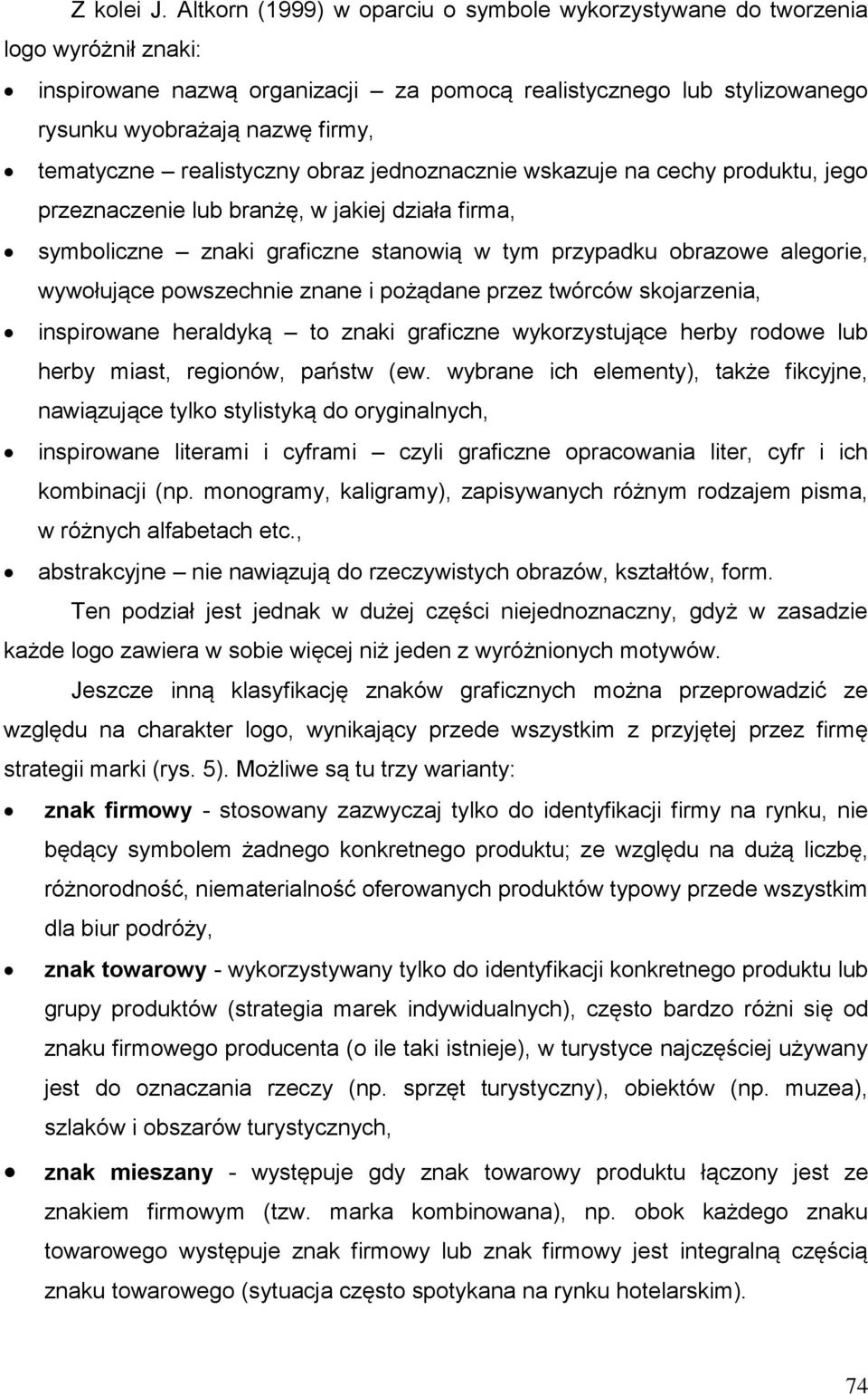 realistyczny obraz jednoznacznie wskazuje na cechy produktu, jego przeznaczenie lub branżę, w jakiej działa firma, symboliczne znaki graficzne stanowią w tym przypadku obrazowe alegorie, wywołujące