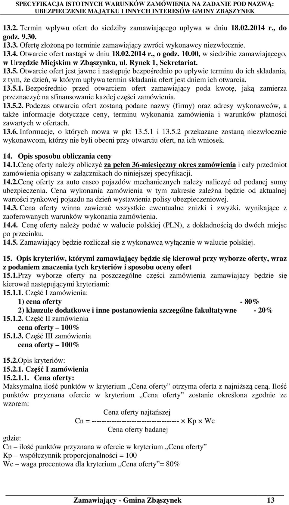 Otwarcie ofert jest jawne i następuje bezpośrednio po upływie terminu do ich składania, z tym, że dzień, w którym upływa termin składania ofert jest dniem ich otwarcia. 13