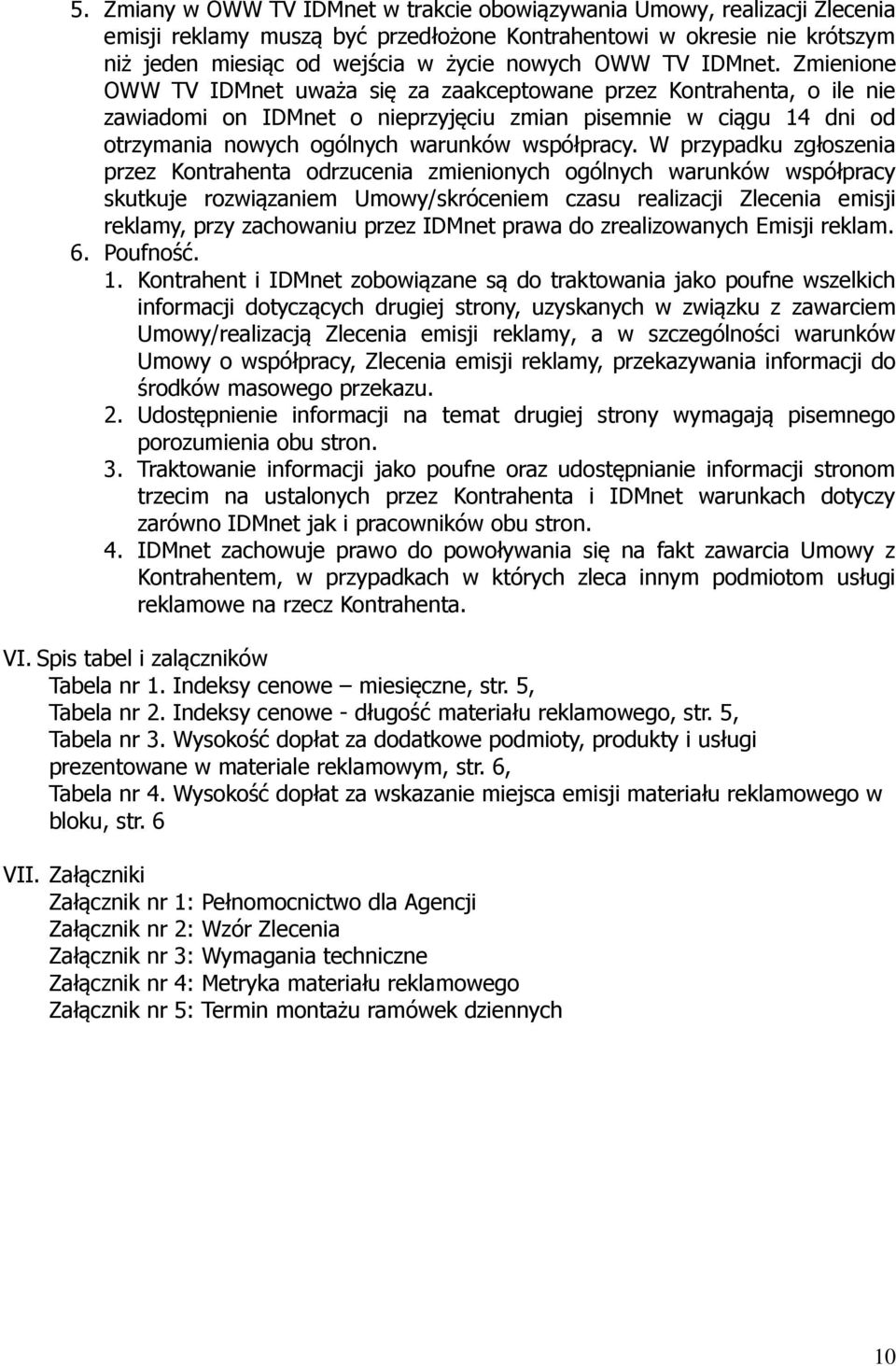 Zmienione OWW TV IDMnet uważa się za zaakceptowane przez Kontrahenta, o ile nie zawiadomi on IDMnet o nieprzyjęciu zmian pisemnie w ciągu 14 dni od otrzymania nowych ogólnych warunków współpracy.