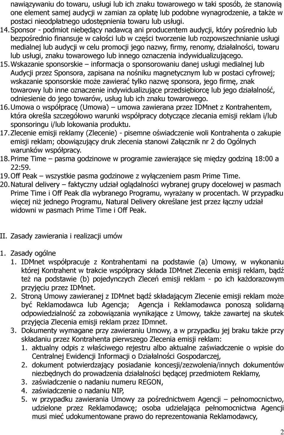 Sponsor - podmiot niebędący nadawcą ani producentem audycji, który pośrednio lub bezpośrednio finansuje w całości lub w części tworzenie lub rozpowszechnianie usługi medialnej lub audycji w celu