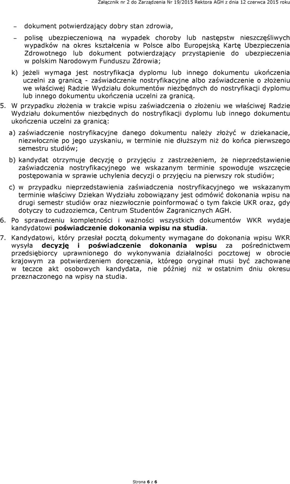 wymaga jest nostryfikacja dyplomu lub innego dokumentu ukończenia uczelni za granicą - zaświadczenie nostryfikacyjne albo zaświadczenie o złożeniu we właściwej Radzie Wydziału dokumentów niezbędnych