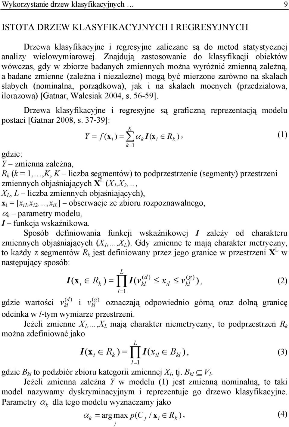 słabych (nominalna, porządkowa), jak i na skalach mocnych (przedziałowa, ilorazowa) [Gatnar, Walesiak 2004, s. 56-59].