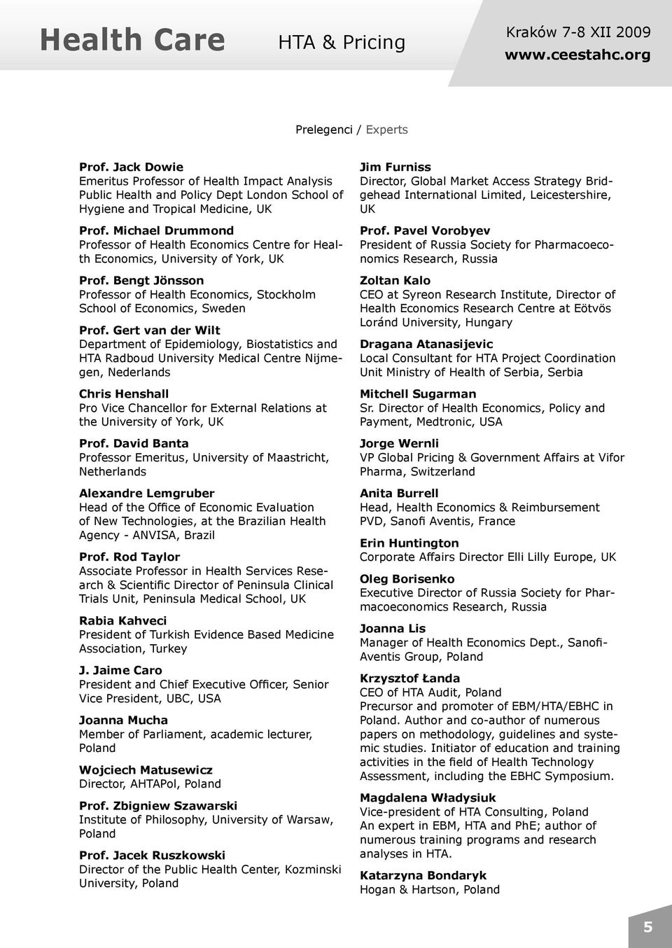 Michael Drummond Professor of Health Economics Centre for Health Economics, University of York, UK Prof. Bengt Jönsson Professor of Health Economics, Stockholm School of Economics, Sweden Prof.