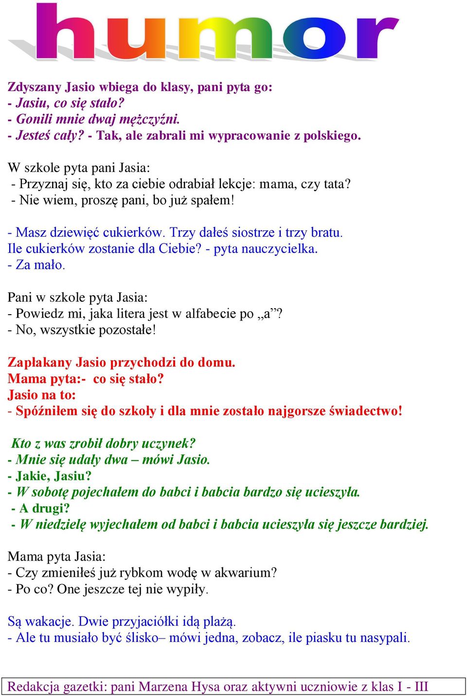 Ile cukierków zostanie dla Ciebie? - pyta nauczycielka. - Za mało. Pani w szkole pyta Jasia: - Powiedz mi, jaka litera jest w alfabecie po a? - No, wszystkie pozostałe!