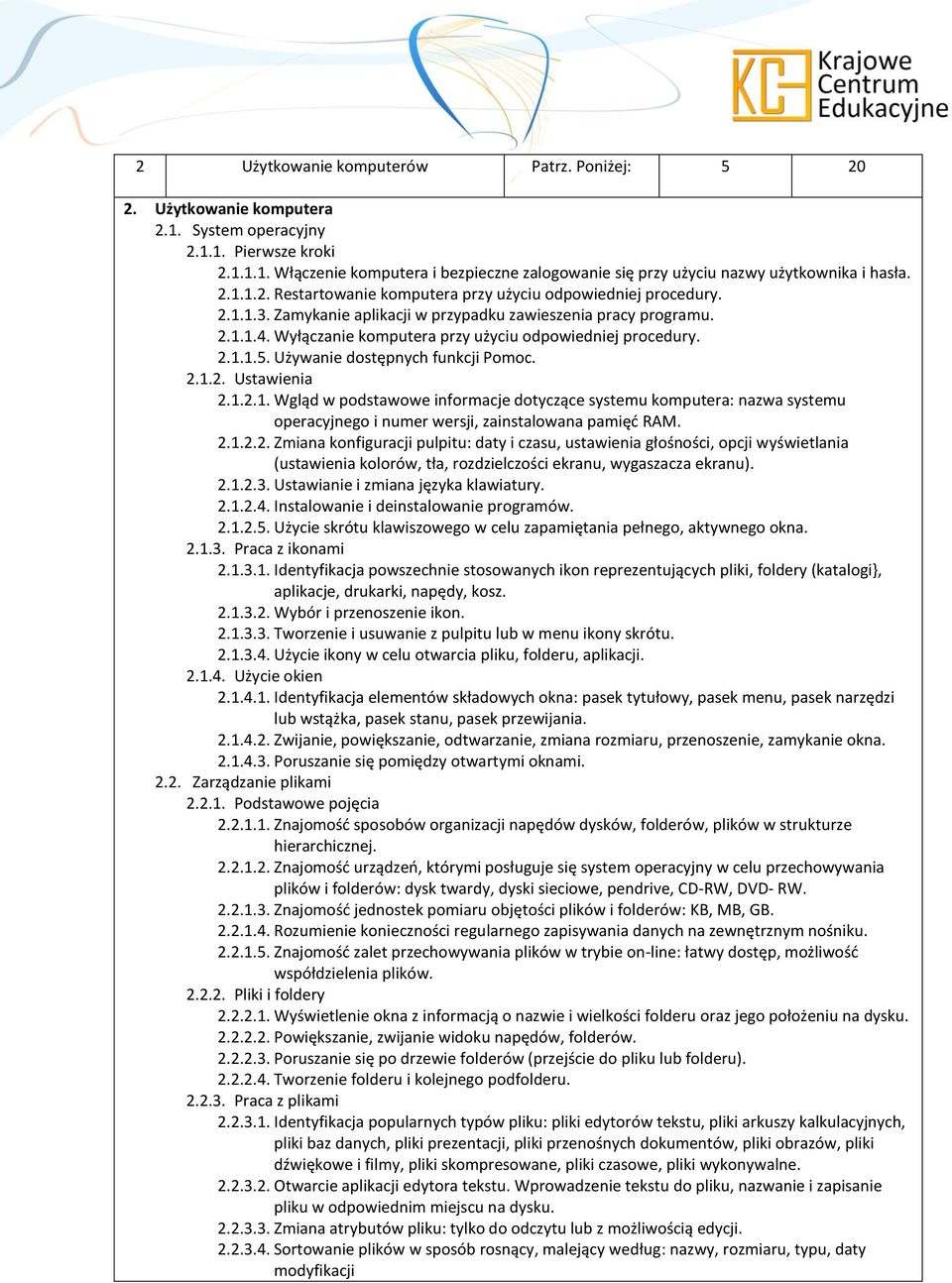 Wyłączanie komputera przy użyciu odpowiedniej procedury. 2.1.1.5. Używanie dostępnych funkcji Pomoc. 2.1.2. Ustawienia 2.1.2.1. Wgląd w podstawowe informacje dotyczące systemu komputera: nazwa systemu operacyjnego i numer wersji, zainstalowana pamięć RAM.