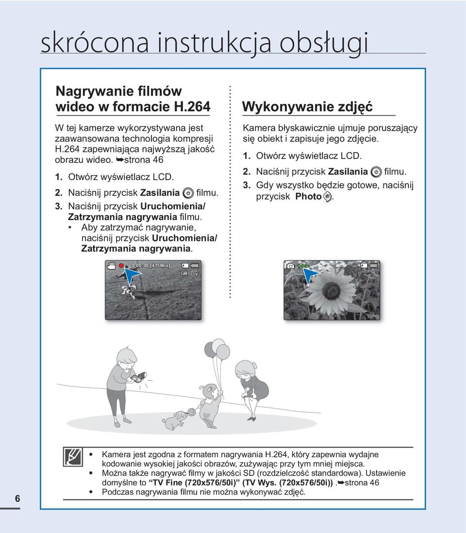 Aby zatrzymać nagrywanie, naciśnij przycisk Uruchomienia/ Zatrzymania nagrywania. Wykonywanie zdjęć Kamera błyskawicznie ujmuje poruszający się obiekt i zapisuje jego zdjęcie. 1.