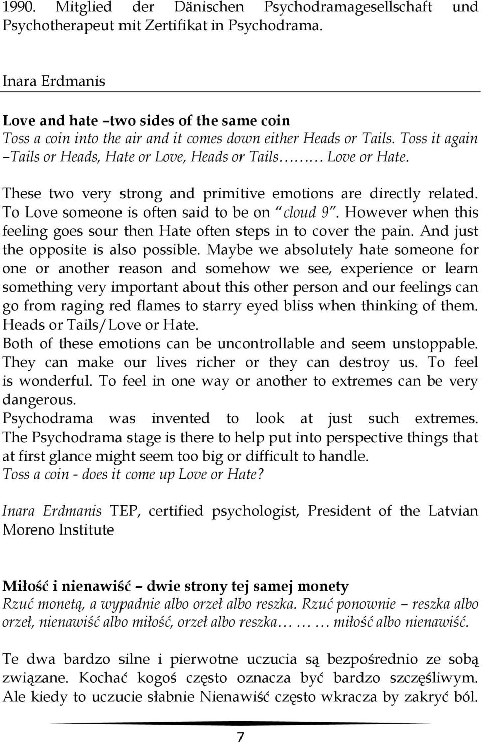 These two very strong and primitive emotions are directly related. To Love someone is often said to be on cloud 9. However when this feeling goes sour then Hate often steps in to cover the pain.