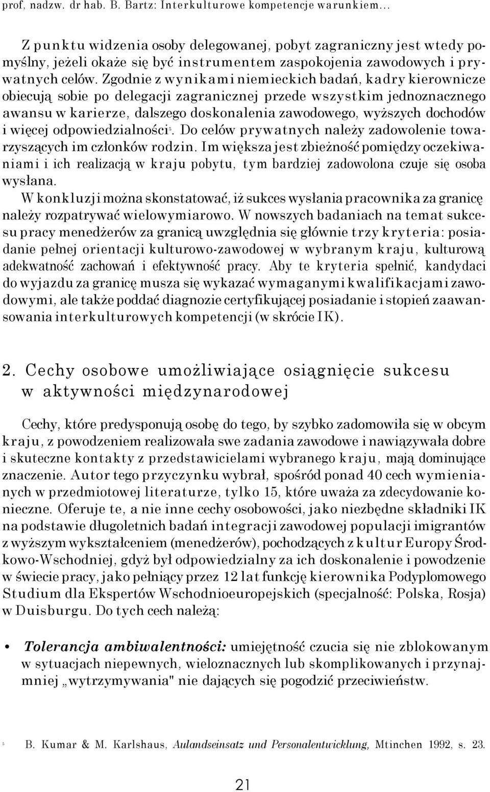 Zgodnie z wynikami niemieckich badań, kadry kierownicze obiecują sobie po delegacji zagranicznej przede wszystkim jednoznacznego awansu w karierze, dalszego doskonalenia zawodowego, wyższych dochodów