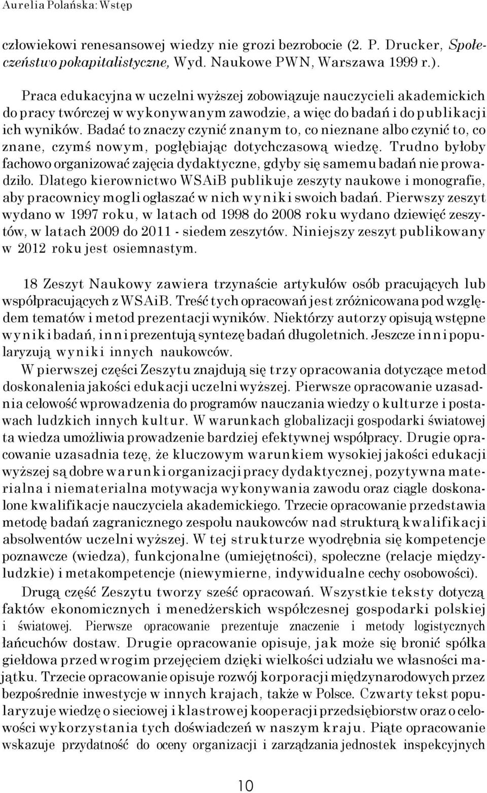 Badać to znaczy czynić znanym to, co nieznane albo czynić to, co znane, czymś nowym, pogłębiając dotychczasową wiedzę.