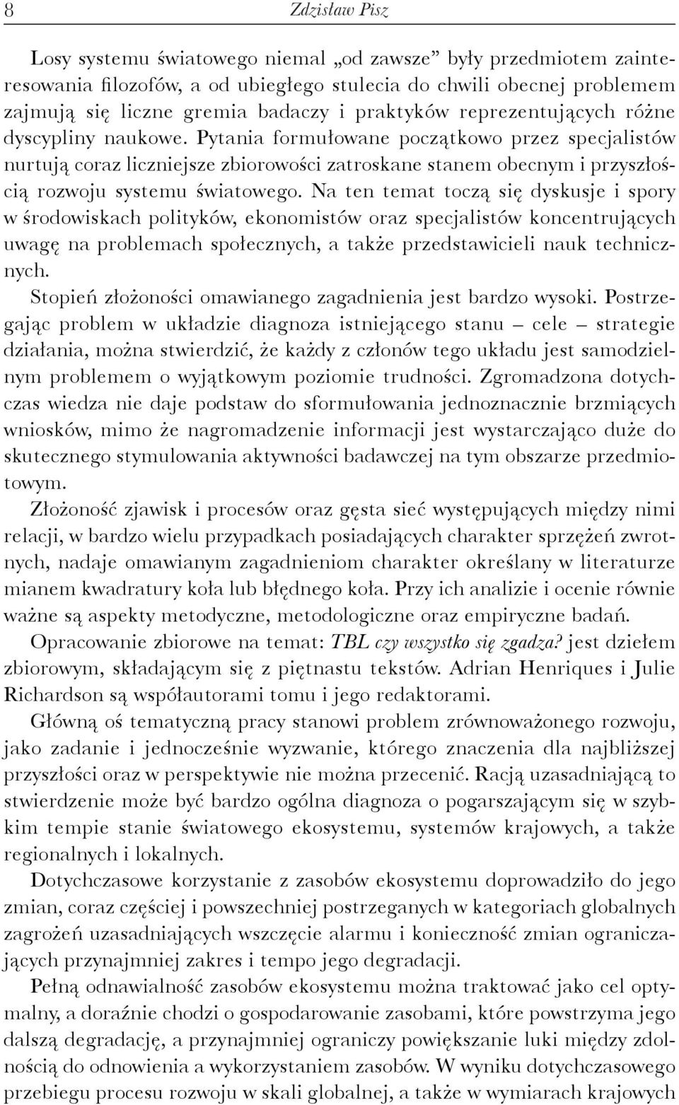 Na ten temat toczą się dyskusje i spory w środowiskach polityków, ekonomistów oraz specjalistów koncentrujących uwagę na problemach społecznych, a także przedstawicieli nauk technicznych.