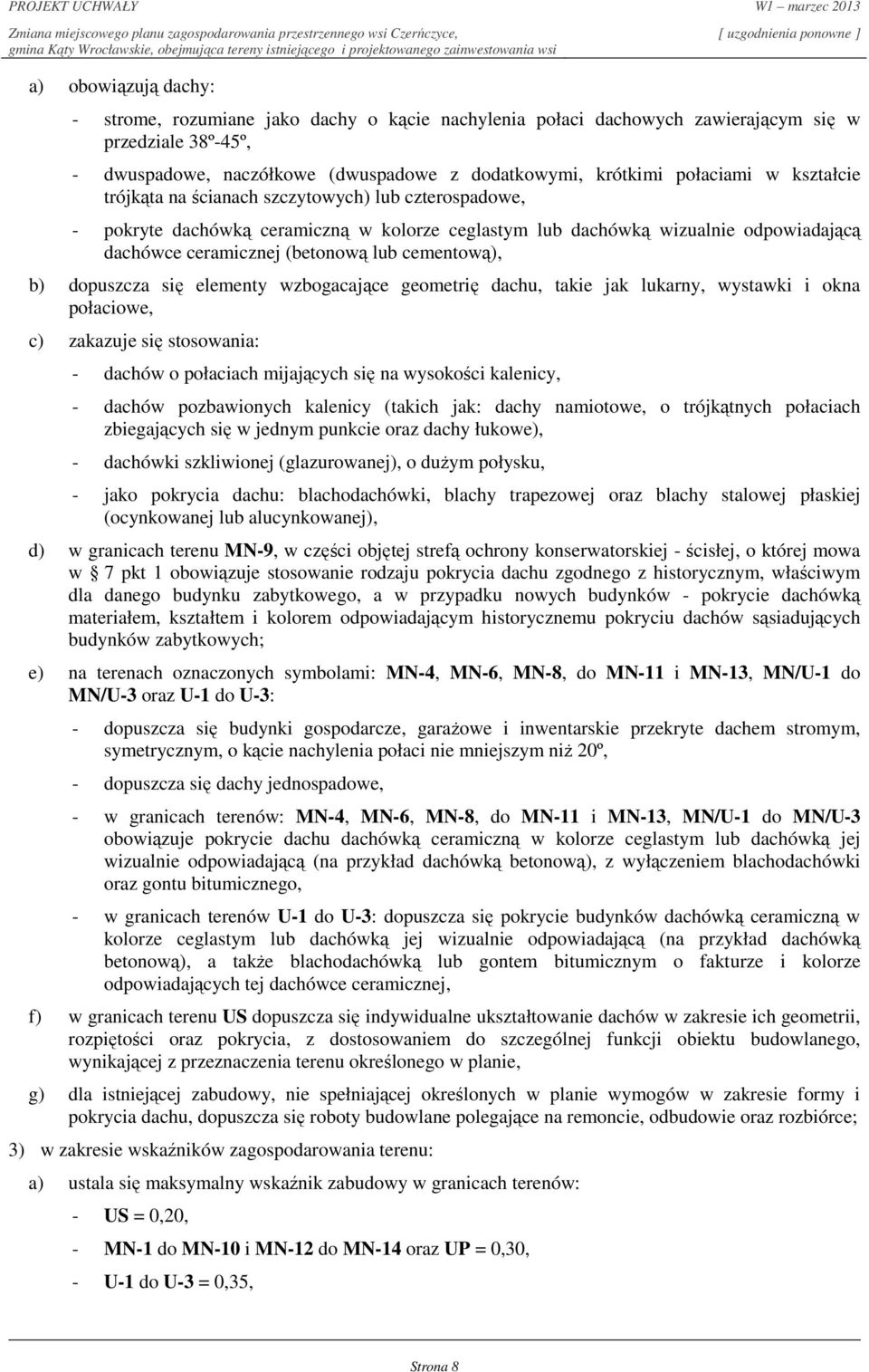 dopuszcza się elementy wzbogacające geometrię dachu, takie jak lukarny, wystawki i okna połaciowe, c) zakazuje się stosowania: - dachów o połaciach mijających się na wysokości kalenicy, - dachów