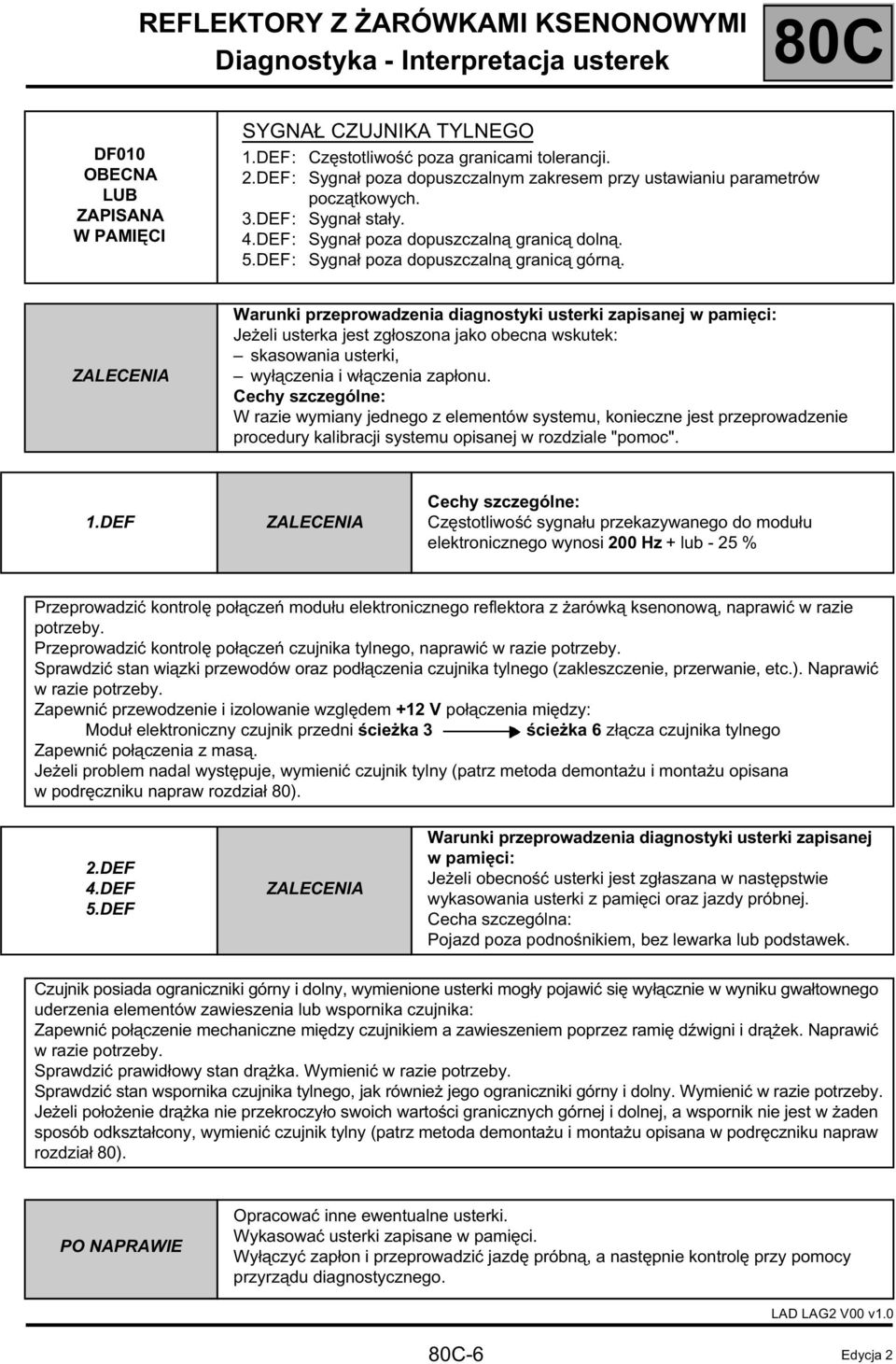 Warunki przeprowadzenia diagnostyki usterki zapisanej w pamięci: Jeżeli usterka jest zgłoszona jako obecna wskutek: skasowania usterki, wyłączenia i włączenia zapłonu.