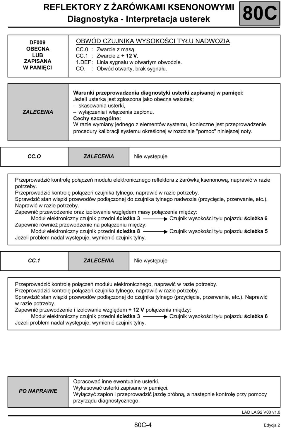 Warunki przeprowadzenia diagnostyki usterki zapisanej w pamięci: Jeżeli usterka jest zgłoszona jako obecna wskutek: skasowania usterki, wyłączenia i włączenia zapłonu.