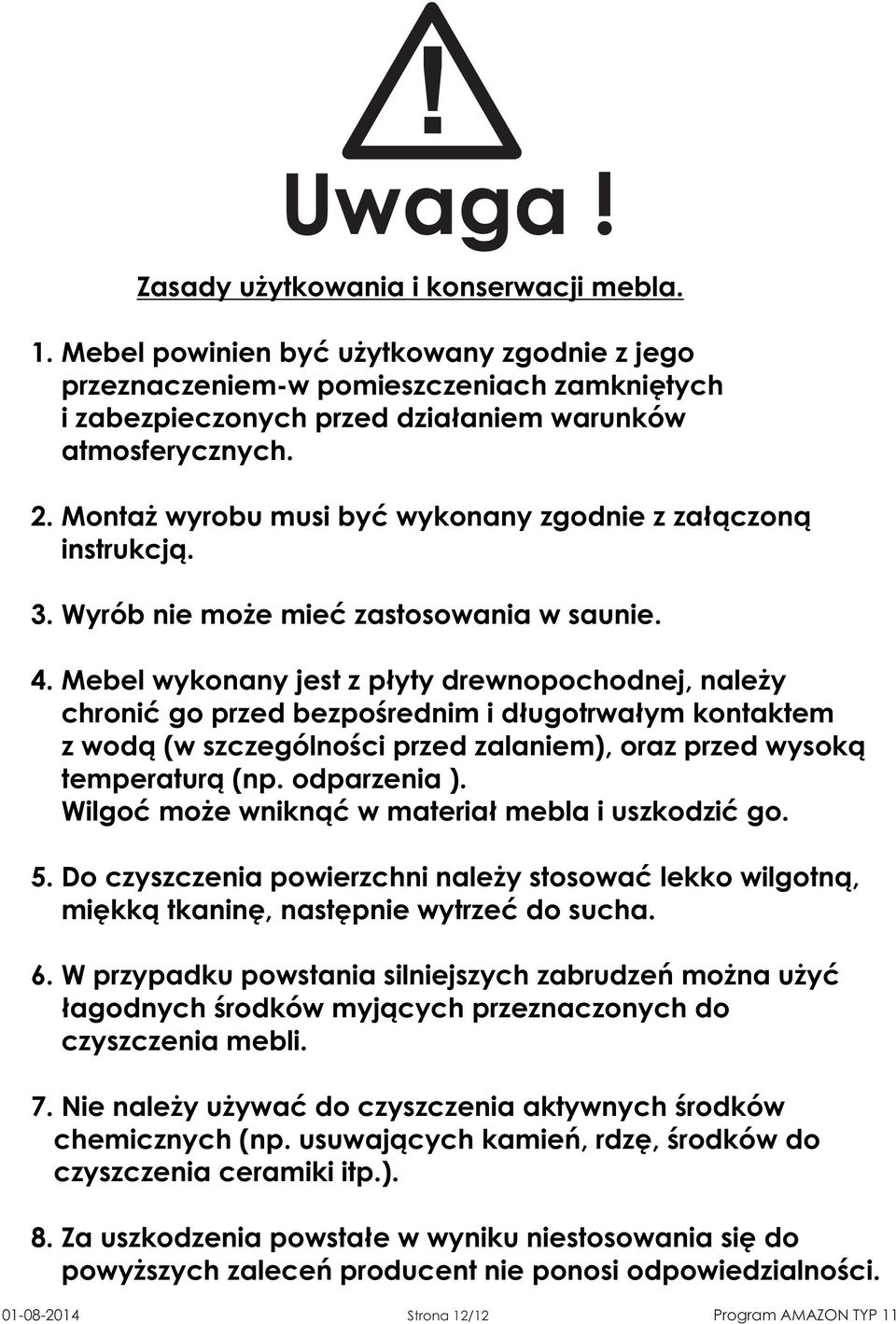 Mebel wykonany jest z płyty drewnopochodnej, należy chronić go przed bezpośrednim i długotrwałym kontaktem z wodą (w szczególności przed zalaniem), oraz przed wysoką temperaturą (np. odparzenia ).