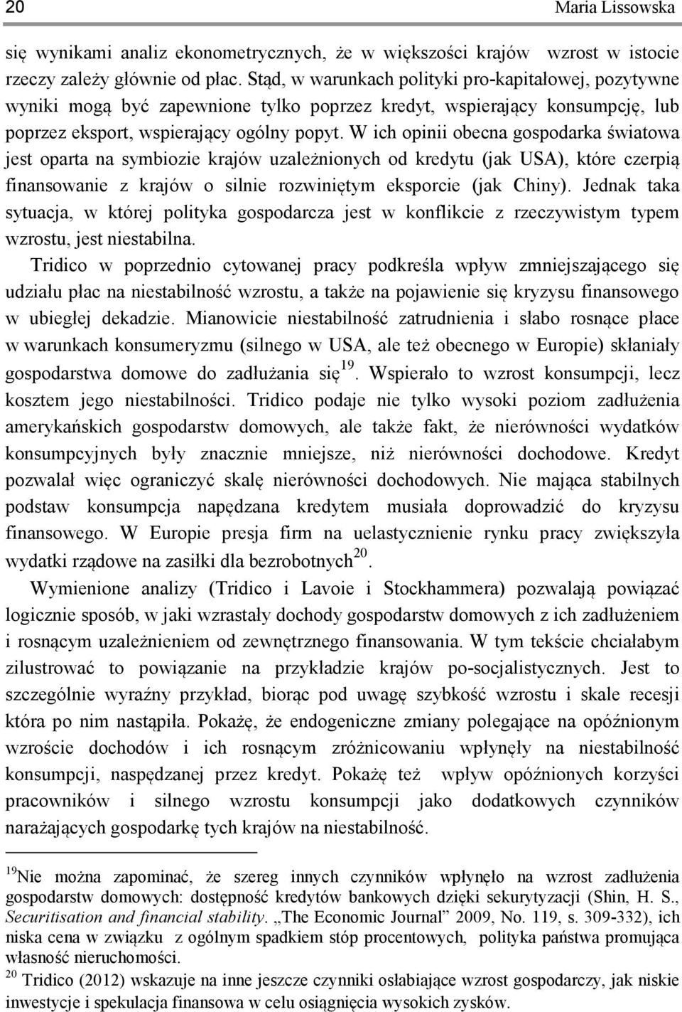 W ich opinii obecna gospodarka światowa jest oparta na symbiozie krajów uzależnionych od kredytu (jak USA), które czerpią finansowanie z krajów o silnie rozwiniętym eksporcie (jak Chiny).