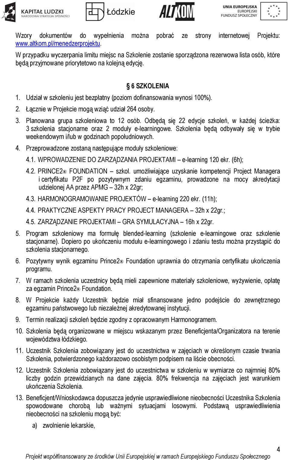 Udział w szkoleniu jest bezpłatny (poziom dofinansowania wynosi 100%). 2. Łącznie w Projekcie mogą wziąć udział 264 osoby. 3. Planowana grupa szkoleniowa to 12 osób.