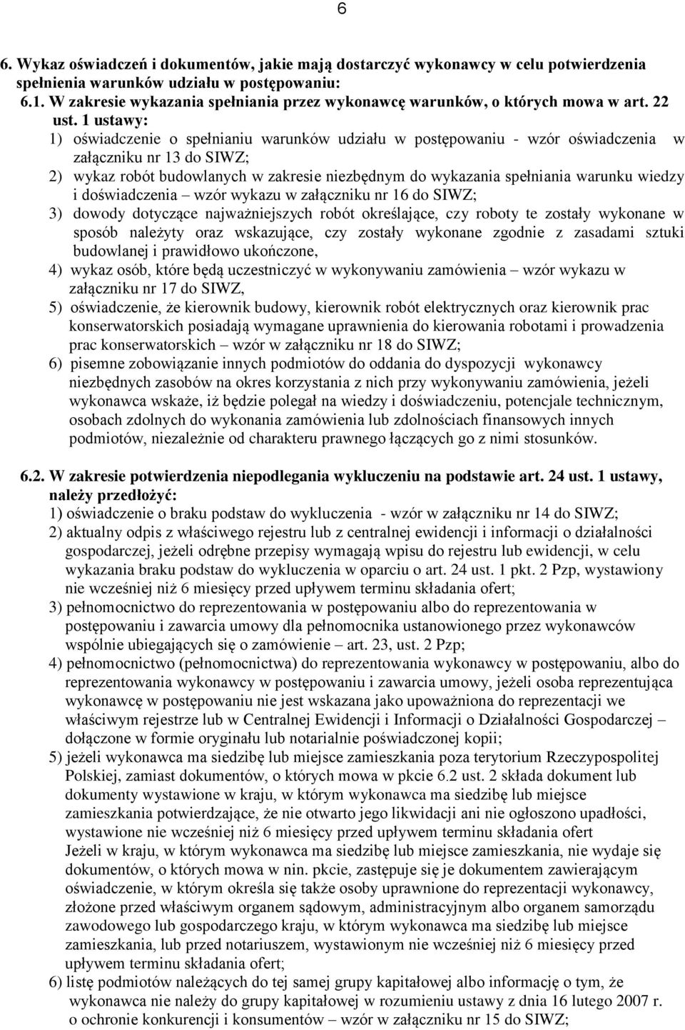 1 ustawy: 1) oświadczenie o spełnianiu warunków udziału w postępowaniu - wzór oświadczenia w załączniku nr 13 do SIWZ; 2) wykaz robót budowlanych w zakresie niezbędnym do wykazania spełniania warunku