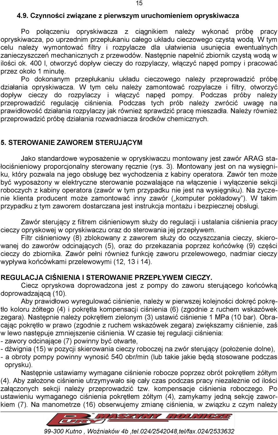 400 l, otworzyć dopływ cieczy do rozpylaczy, włączyć napęd pompy i pracować przez około 1 minutę. Po dokonanym przepłukaniu układu cieczowego należy przeprowadzić próbę działania opryskiwacza.