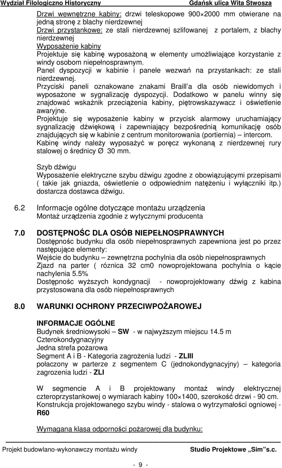 Przyciski paneli oznakowane znakami Braill a dla osób niewidomych i wyposażone w sygnalizację dyspozycji.