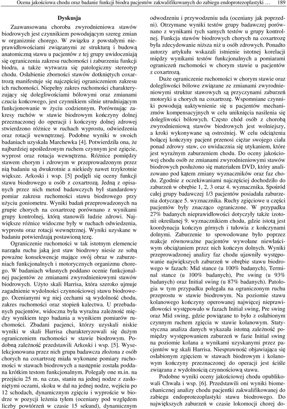 W związku z powstałymi nieprawidłowościami związanymi ze strukturą i budową anatomiczną stawu u pacjentów z tej grupy uwidoczniają się ograniczenia zakresu ruchomości i zaburzenia funkcji biodra, a