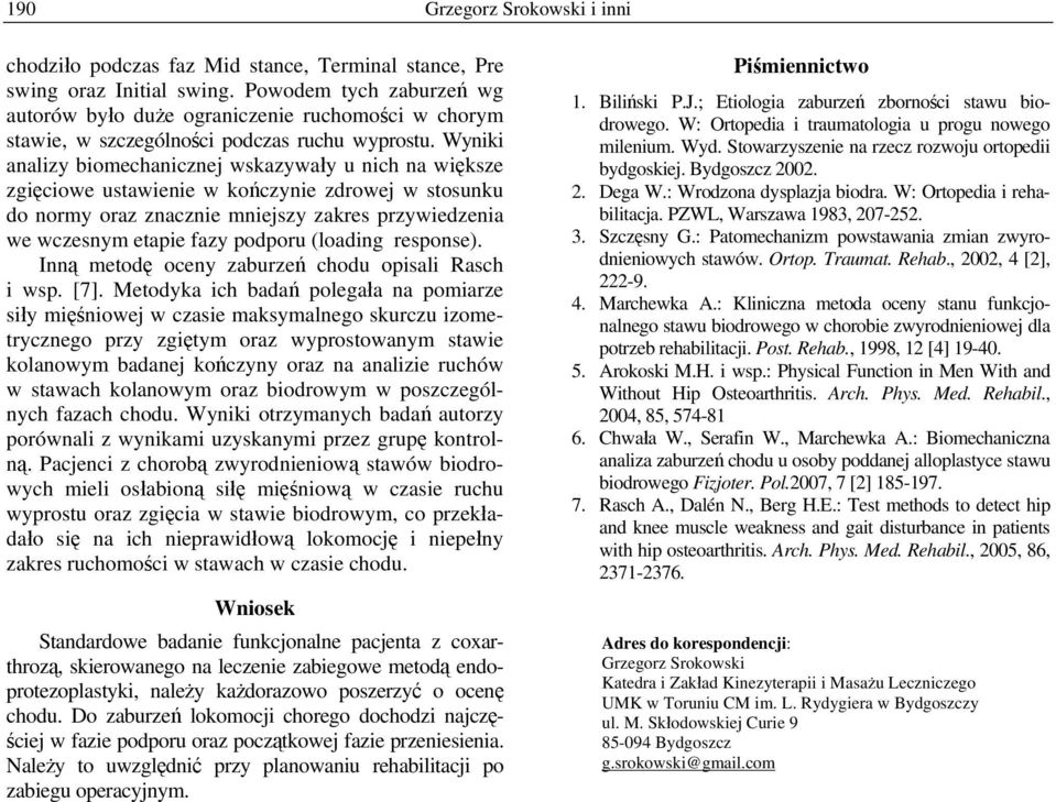 Wyniki analizy biomechanicznej wskazywały u nich na większe zgięciowe ustawienie w kończynie zdrowej w stosunku do normy oraz znacznie mniejszy zakres przywiedzenia we wczesnym etapie fazy podporu