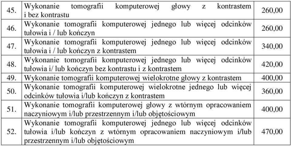 Wykonanie tomografii komputerowej jednego lub więcej odcinków tułowia i/ lub kończyn bez kontrastu i z kontrastem 420,00 49. Wykonanie tomografii komputerowej wielokrotne głowy z kontrastem 400,00 50.