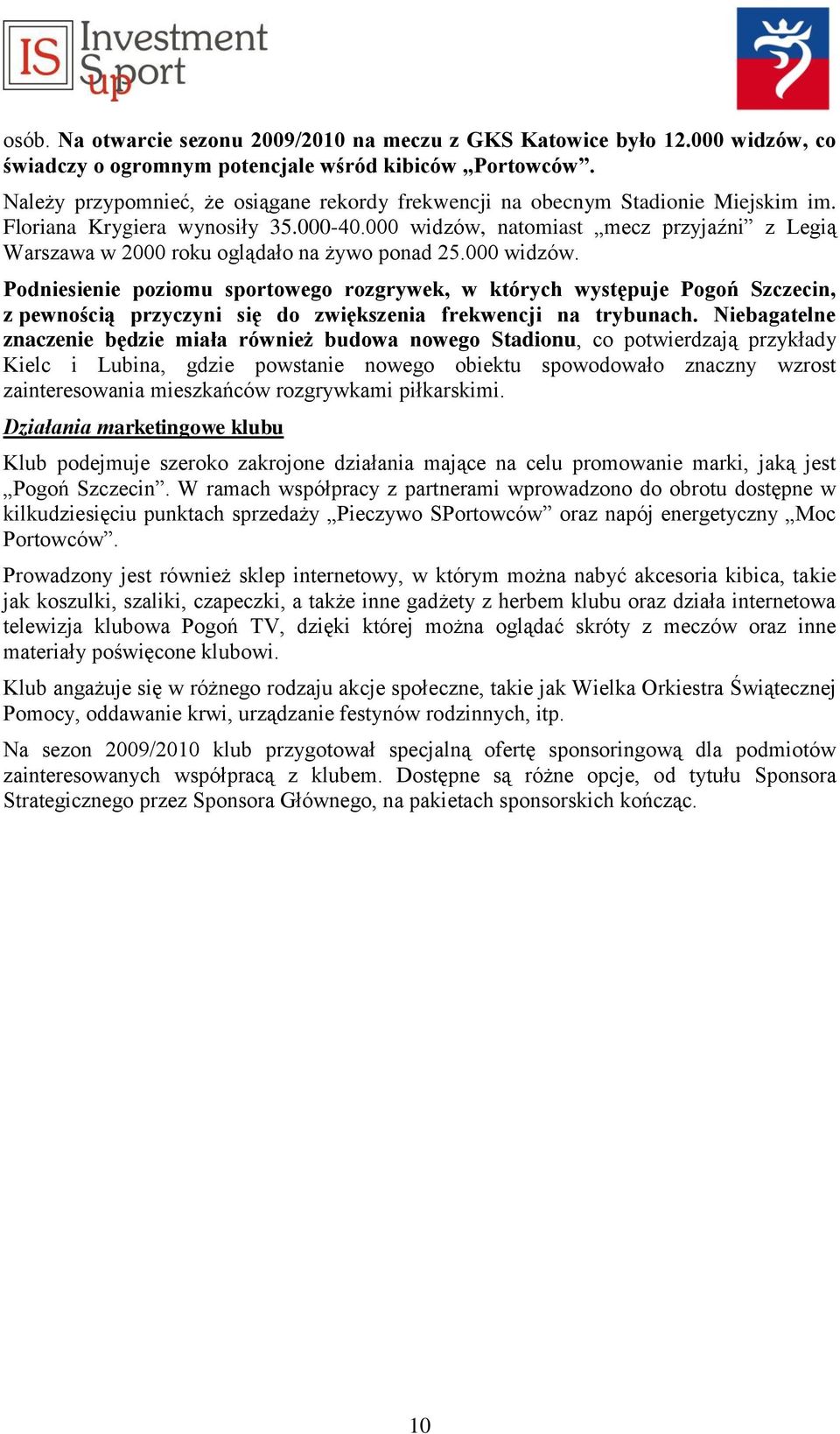 000 widzów, natomiast mecz przyjaźni z Legią Warszawa w 2000 roku oglądało na żywo ponad 25.000 widzów. Podniesienie poziomu sportowego rozgrywek, w których występuje Pogoń Szczecin, z pewnością przyczyni się do zwiększenia frekwencji na trybunach.