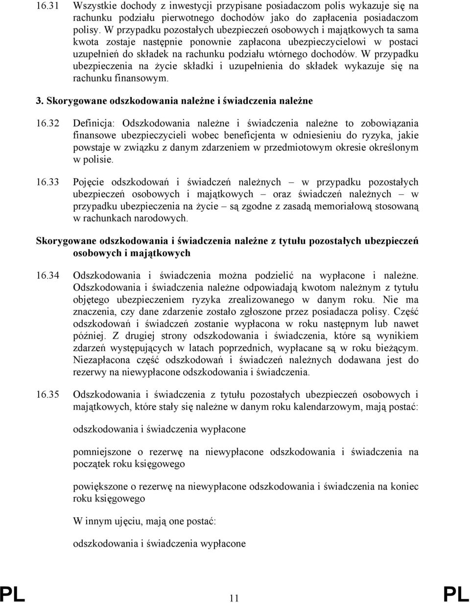 W przypadku ubezpieczenia na życie składki i uzupełnienia do składek wykazuje się na rachunku finansowym. 3. Skorygowane odszkodowania należne i świadczenia należne 16.