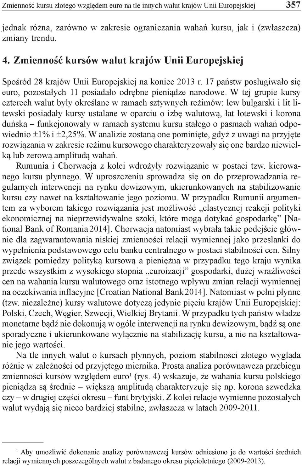 W tej grupie kursy czterech walut były określane w ramach sztywnych reżimów: lew bułgarski i lit litewski posiadały kursy ustalane w oparciu o izbę walutową, łat łotewski i korona duńska