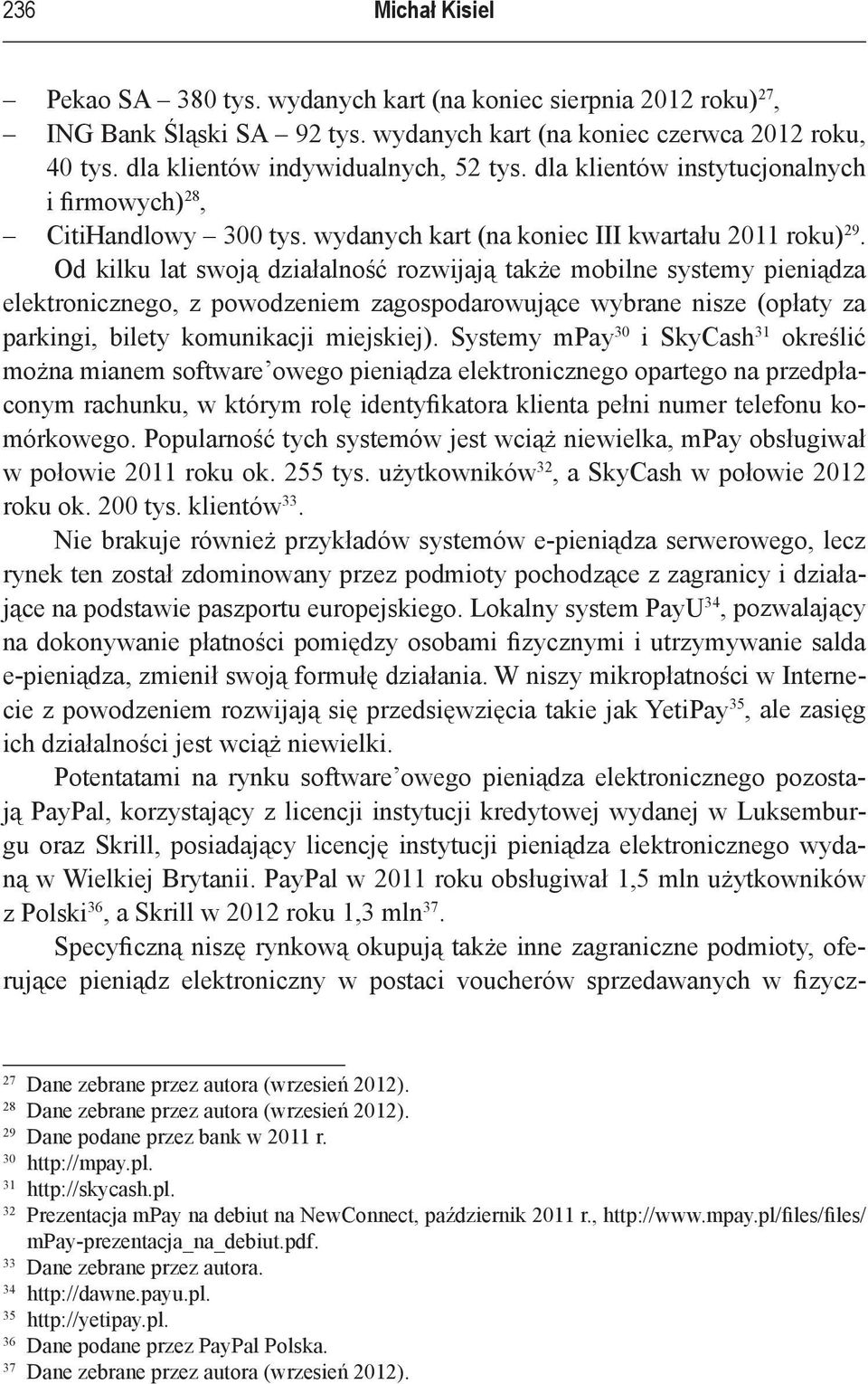 Od kilku lat swoją działalność rozwijają także mobilne systemy pieniądza elektronicznego, z powodzeniem zagospodarowujące wybrane nisze (opłaty za parkingi, bilety komunikacji miejskiej).