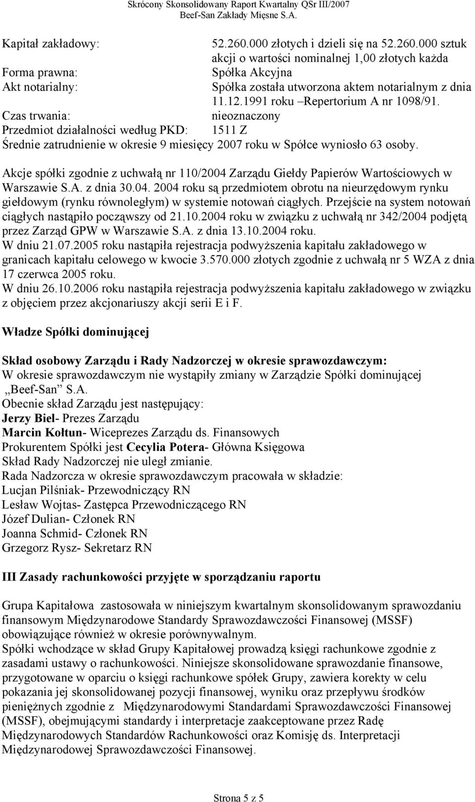 Akcje spółki zgodnie z uchwałą nr 110/2004 Zarządu Giełdy Papierów Wartościowych w Warszawie S.A. z dnia 30.04. 2004 roku są przedmiotem obrotu na nieurzędowym rynku giełdowym (rynku równoległym) w systemie notowań ciągłych.