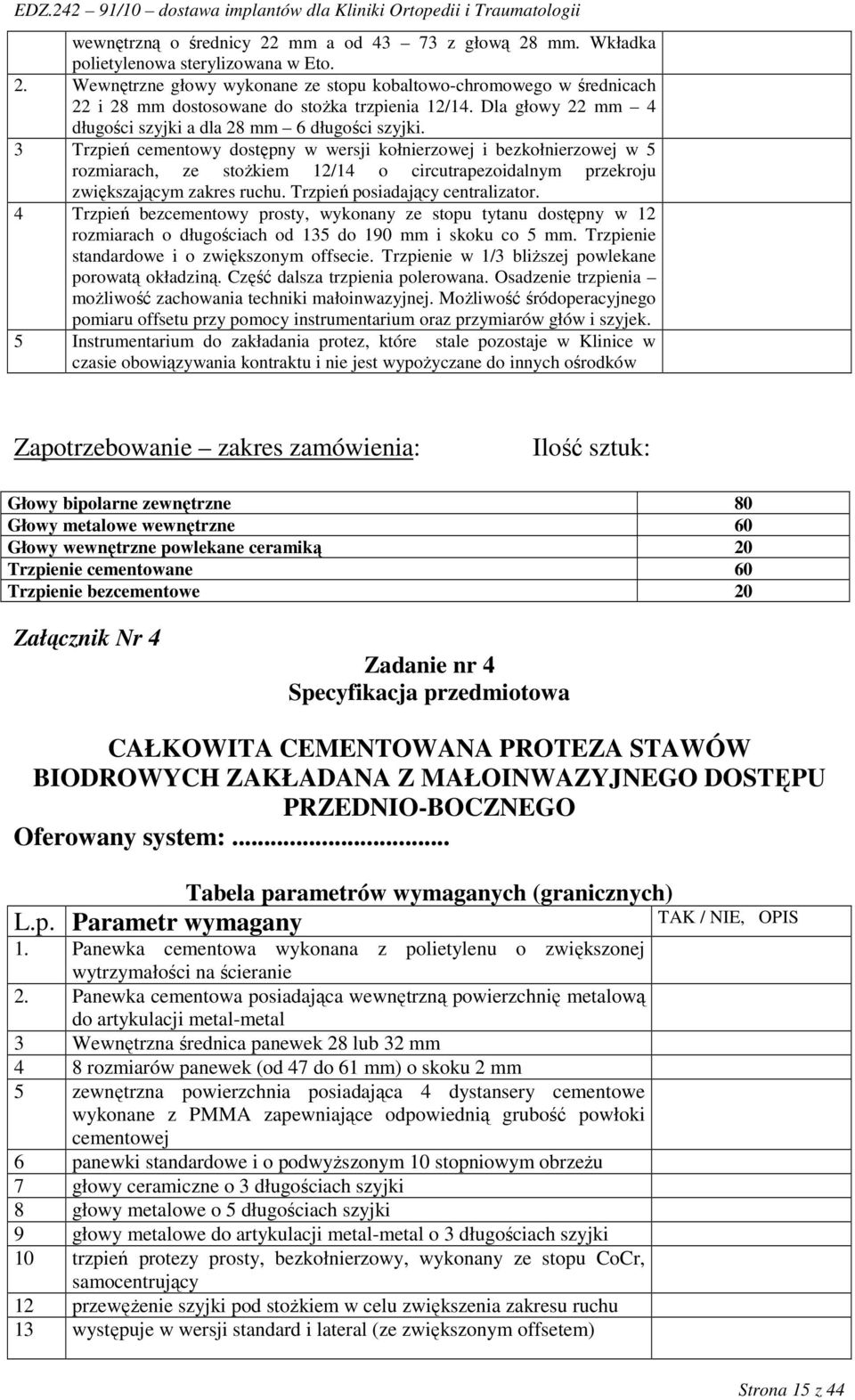 3 Trzpień cementowy dostępny w wersji kołnierzowej i bezkołnierzowej w 5 rozmiarach, ze stoŝkiem 12/14 o circutrapezoidalnym przekroju zwiększającym zakres ruchu. Trzpień posiadający centralizator.