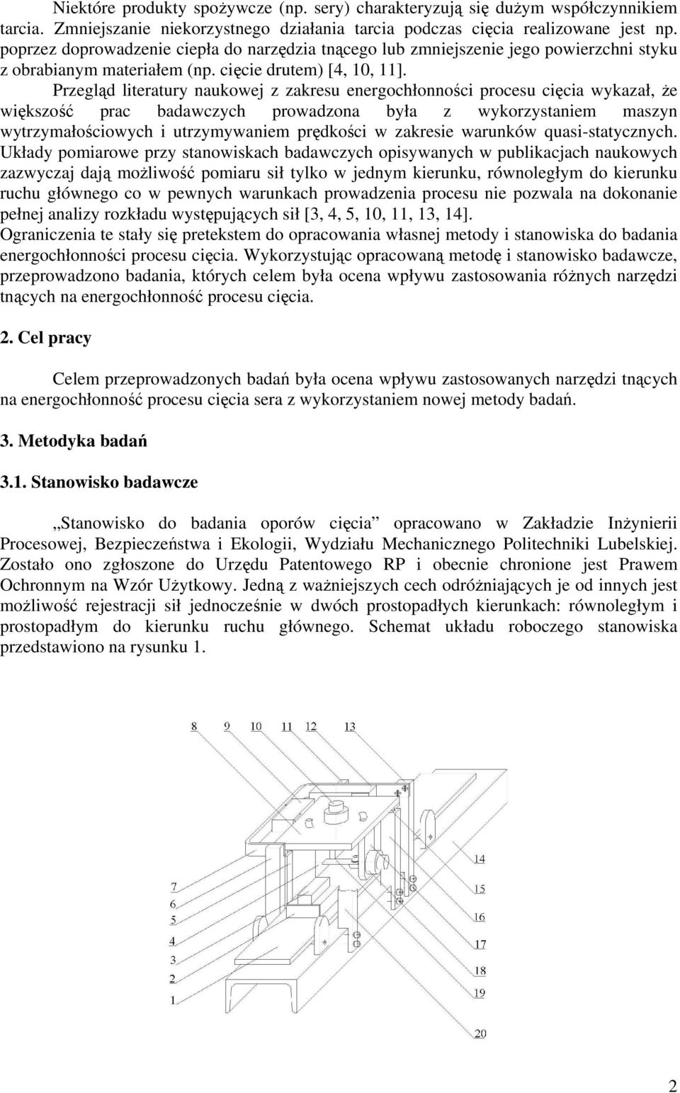 Przegląd literatury naukowej z zakresu energochłonności procesu cięcia wykazał, że większość prac badawczych prowadzona była z wykorzystaniem maszyn wytrzymałościowych i utrzymywaniem prędkości w