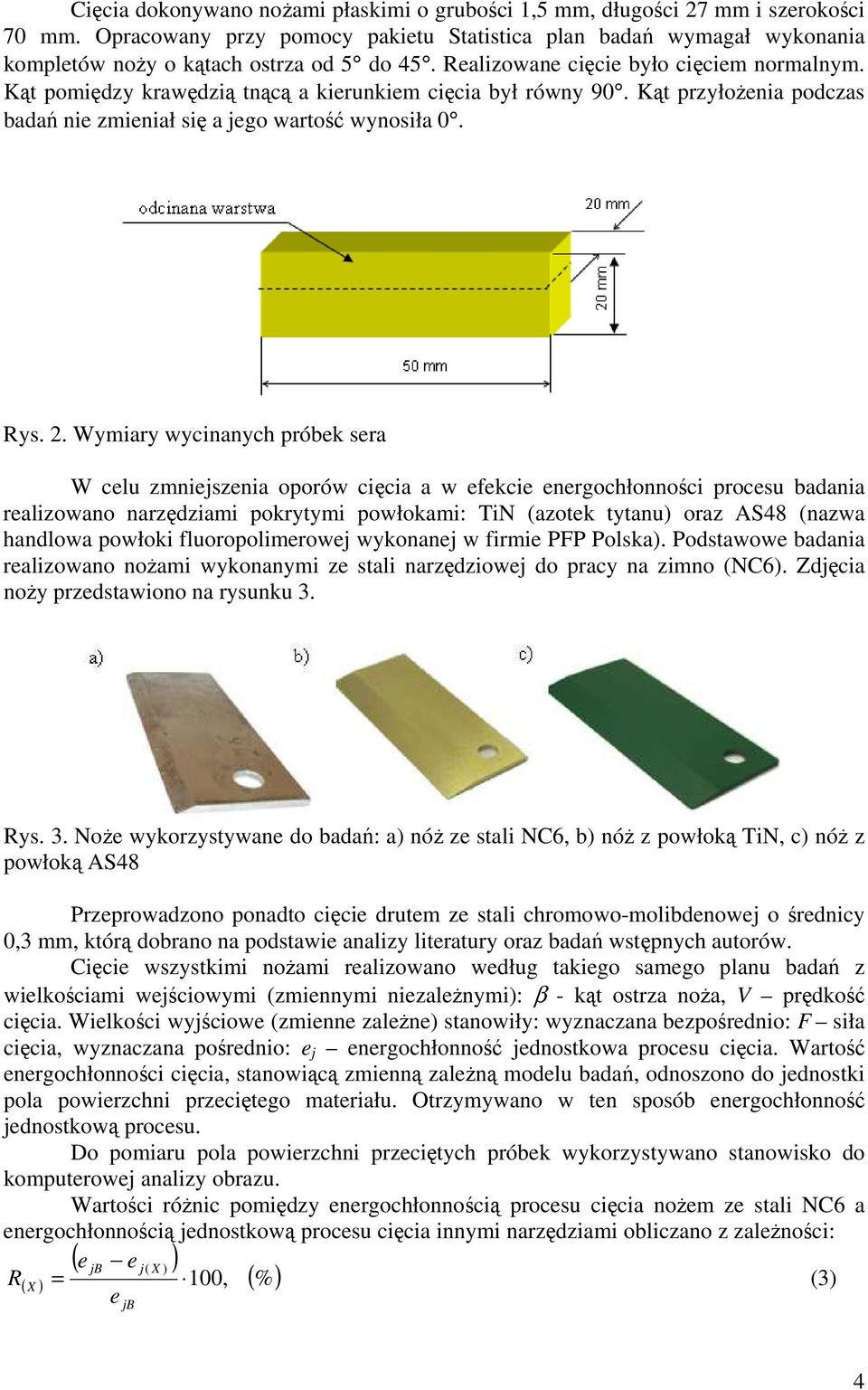 Kąt pomiędzy krawędzią tnącą a kierunkiem cięcia był równy 90. Kąt przyłożenia podczas badań nie zmieniał się a jego wartość wynosiła 0. Rys. 2.