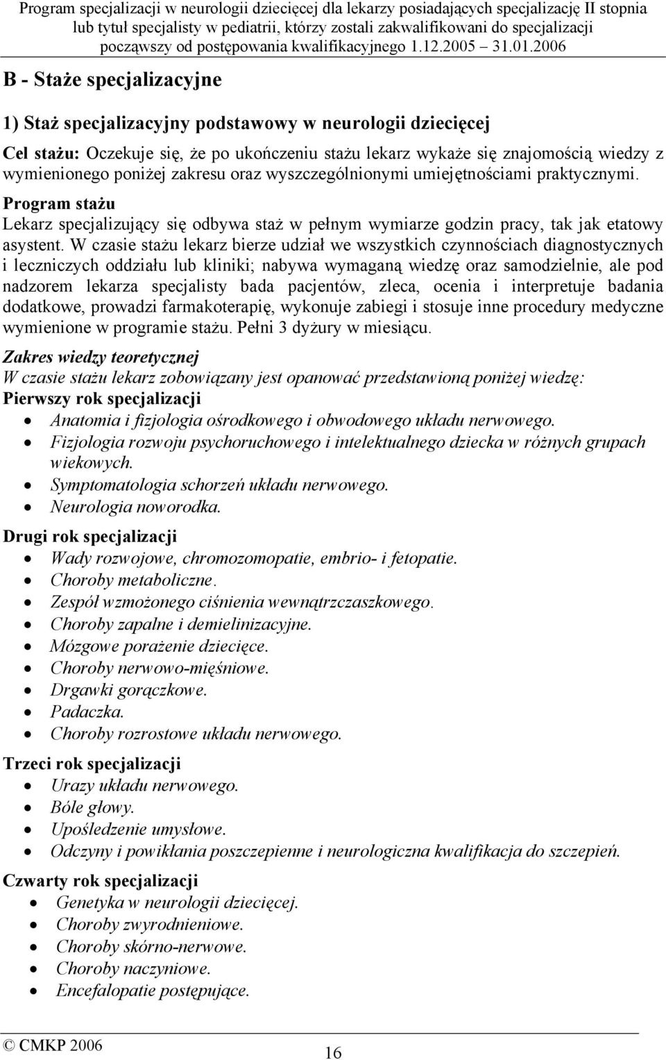 W czasie stażu lekarz bierze udział we wszystkich czynnościach diagnostycznych i leczniczych oddziału lub kliniki; nabywa wymaganą wiedzę oraz samodzielnie, ale pod nadzorem lekarza specjalisty bada