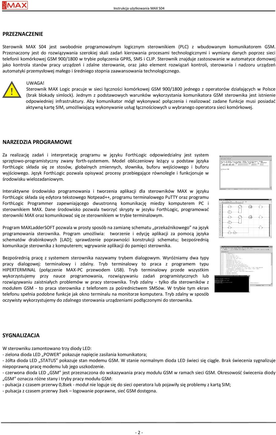 Sterownik znajduje zastosowanie w automatyce domowej jako kontrola stanów pracy urządzeo i zdalne sterowanie, oraz jako element rozwiązao kontroli, sterowania i nadzoru urządzeo automatyki