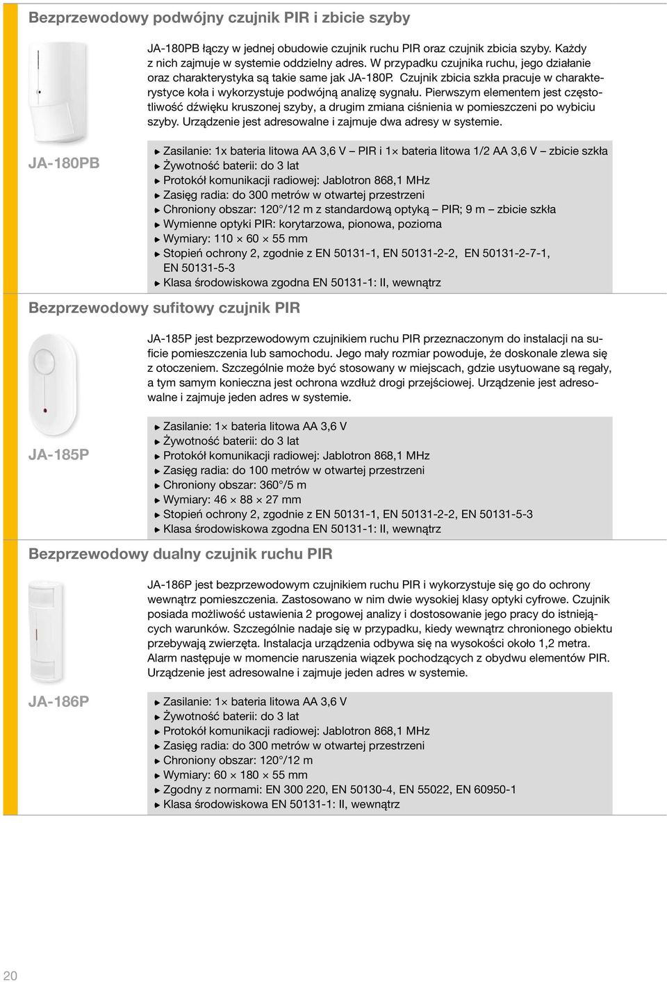 Pierwszym elementem jest częstotliwość dźwięku kruszonej szyby, a drugim zmiana ciśnienia w pomieszczeni po wybiciu szyby. Urządzenie jest adresowalne i zajmuje dwa adresy w systemie.