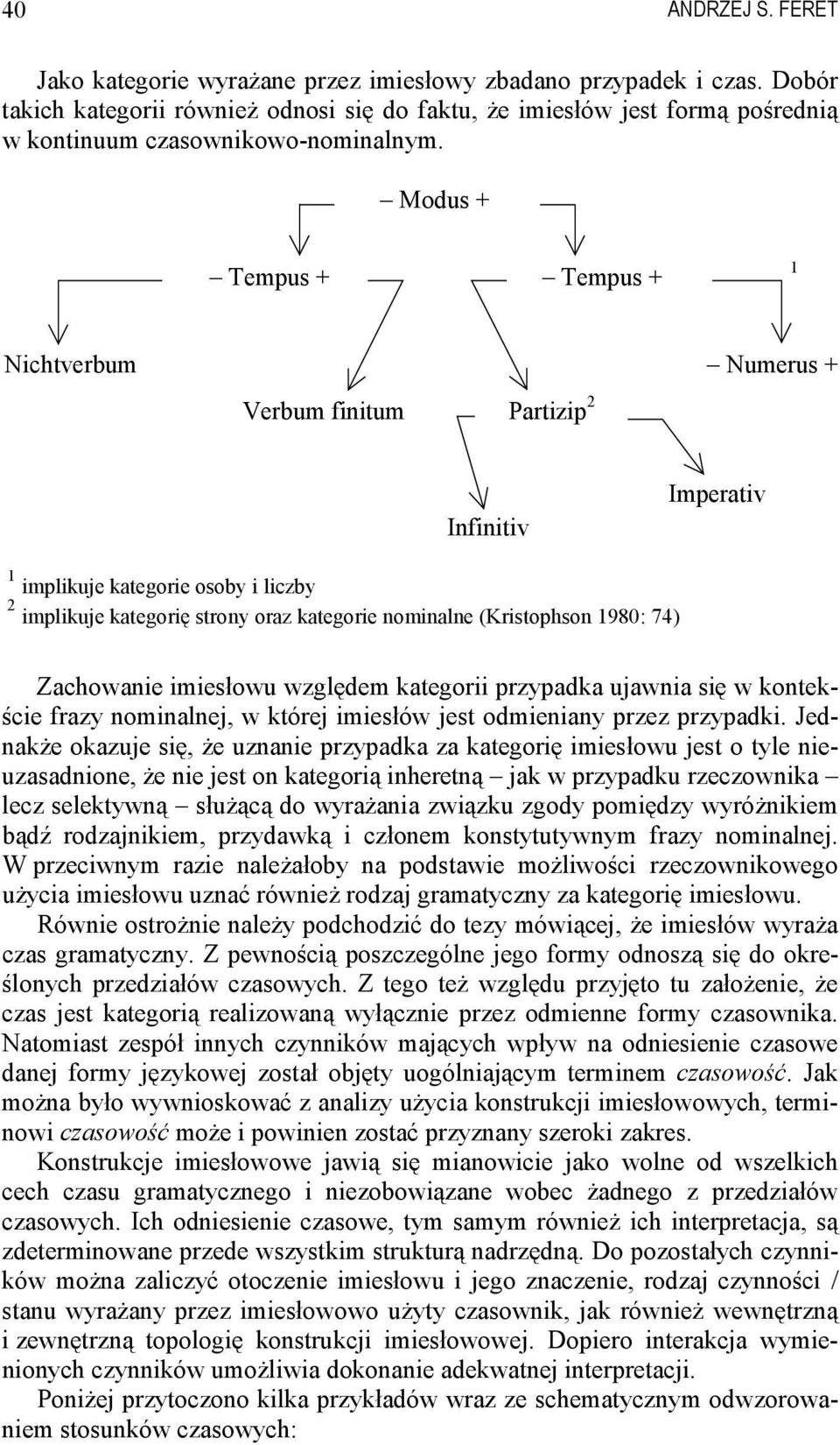 1980: 74) Zachowanie imiesłowu względem kategorii przypadka ujawnia się w kontekście frazy nominalnej, w której imiesłów jest odmieniany przez przypadki.