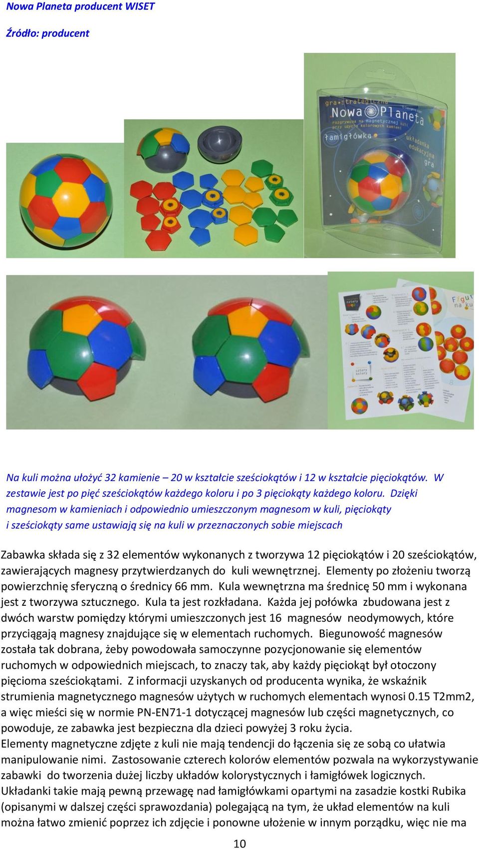 Dzięki magnesom w kamieniach i odpowiednio umieszczonym magnesom w kuli, pięciokąty i sześciokąty same ustawiają się na kuli w przeznaczonych sobie miejscach Zabawka składa się z 32 elementów