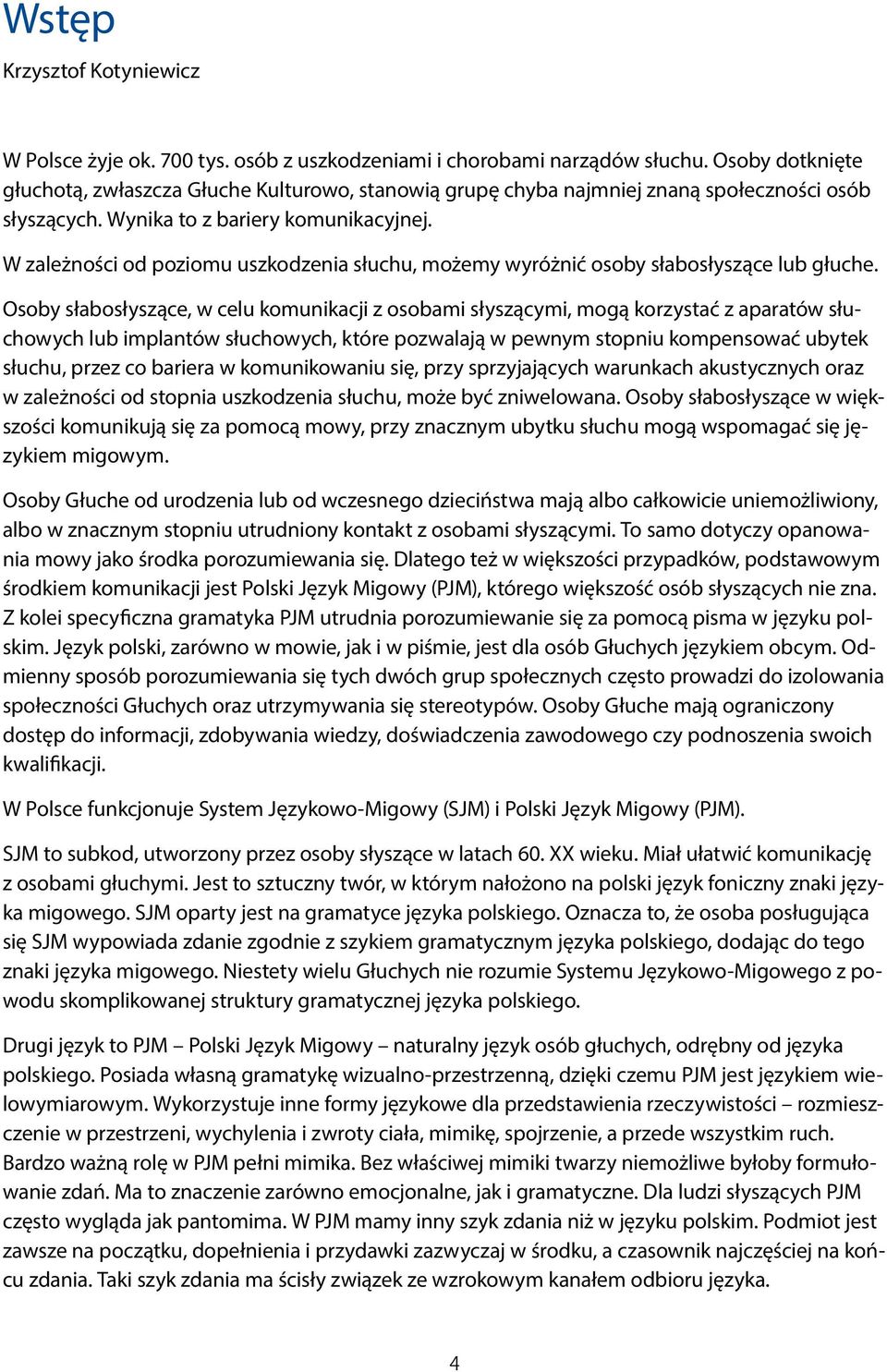 W zależności od poziomu uszkodzenia słuchu, możemy wyróżnić osoby słabosłyszące lub głuche.