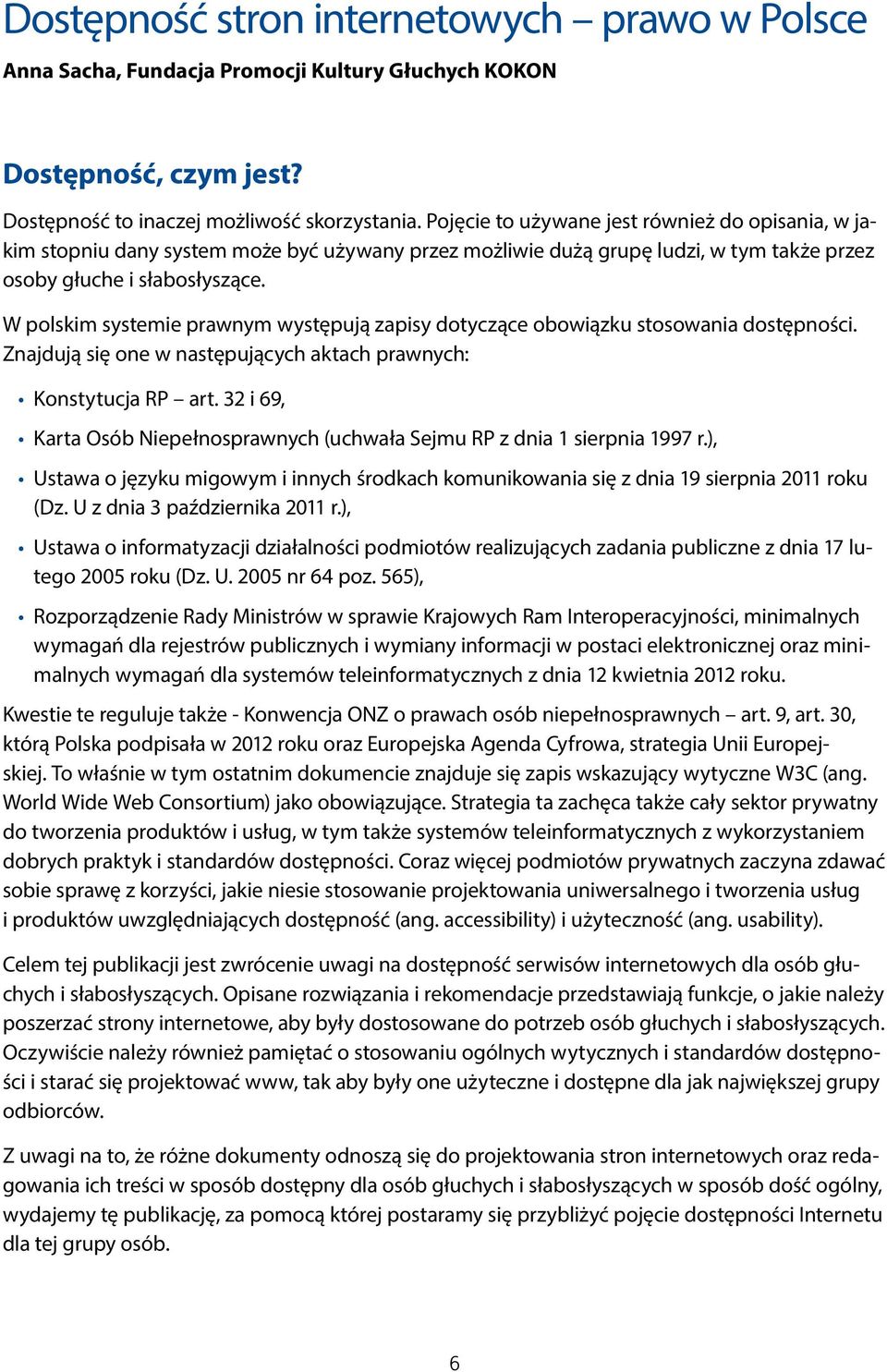 W polskim systemie prawnym występują zapisy dotyczące obowiązku stosowania dostępności. Znajdują się one w następujących aktach prawnych: Konstytucja RP art.