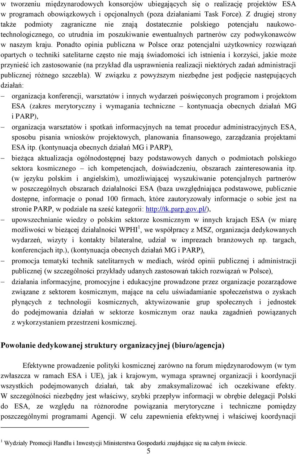 Ponadto opinia publiczna w Polsce oraz potencjalni użytkownicy rozwiązań opartych o techniki satelitarne często nie mają świadomości ich istnienia i korzyści, jakie może przynieść ich zastosowanie