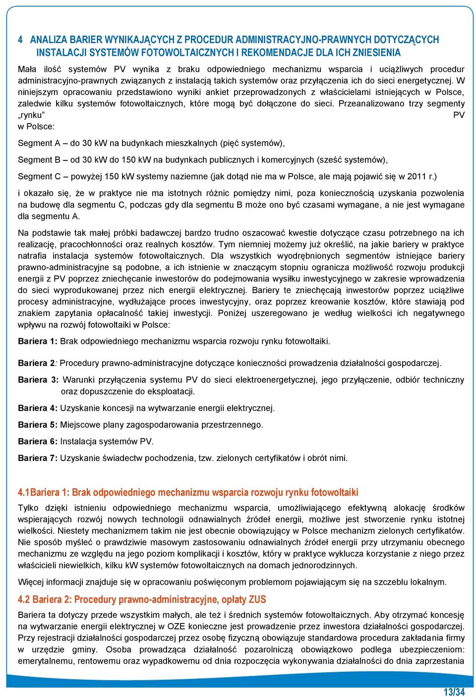 W niniejszym opracowaniu przedstawiono wyniki ankiet przeprowadzonych z właścicielami istniejących w Polsce, zaledwie kilku systemów fotowoltaicznych, które mogą być dołączone do sieci.