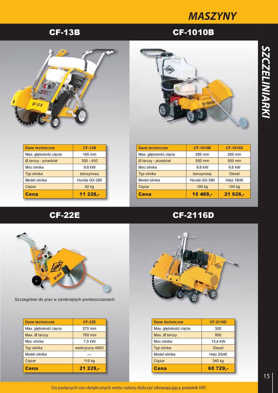 głębokość cięcia 200 mm 200 mm tarczy - przedział 500 mm 500 mm Moc silnika 9,6 kw 9,6 kw Typ silnika benzynowy Diesel Model silnika Honda GX-390 Hatz 1B40 Ciężar 100 kg 100 kg 15 469,- 21 926,-