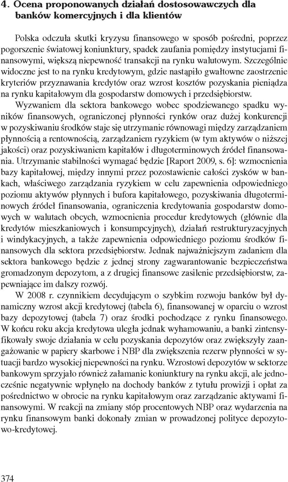 Szczególnie widoczne jest to na rynku kredytowym, gdzie nastąpiło gwałtowne zaostrzenie kryteriów przyznawania kredytów oraz wzrost kosztów pozyskania pieniądza na rynku kapitałowym dla gospodarstw