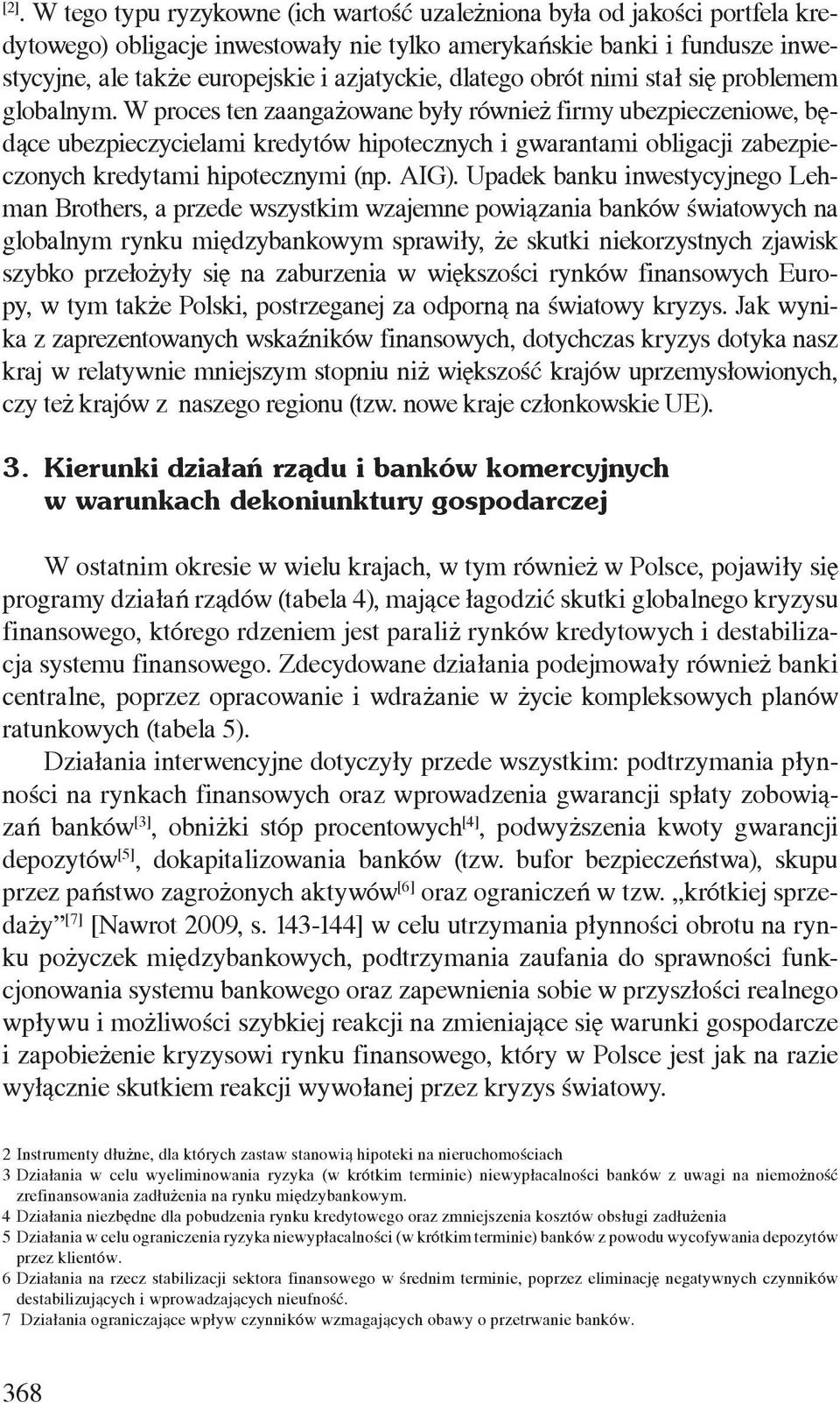 W proces ten zaangażowane były również firmy ubezpieczeniowe, będące ubezpieczycielami kredytów hipotecznych i gwarantami obligacji zabezpieczonych kredytami hipotecznymi (np. AIG).