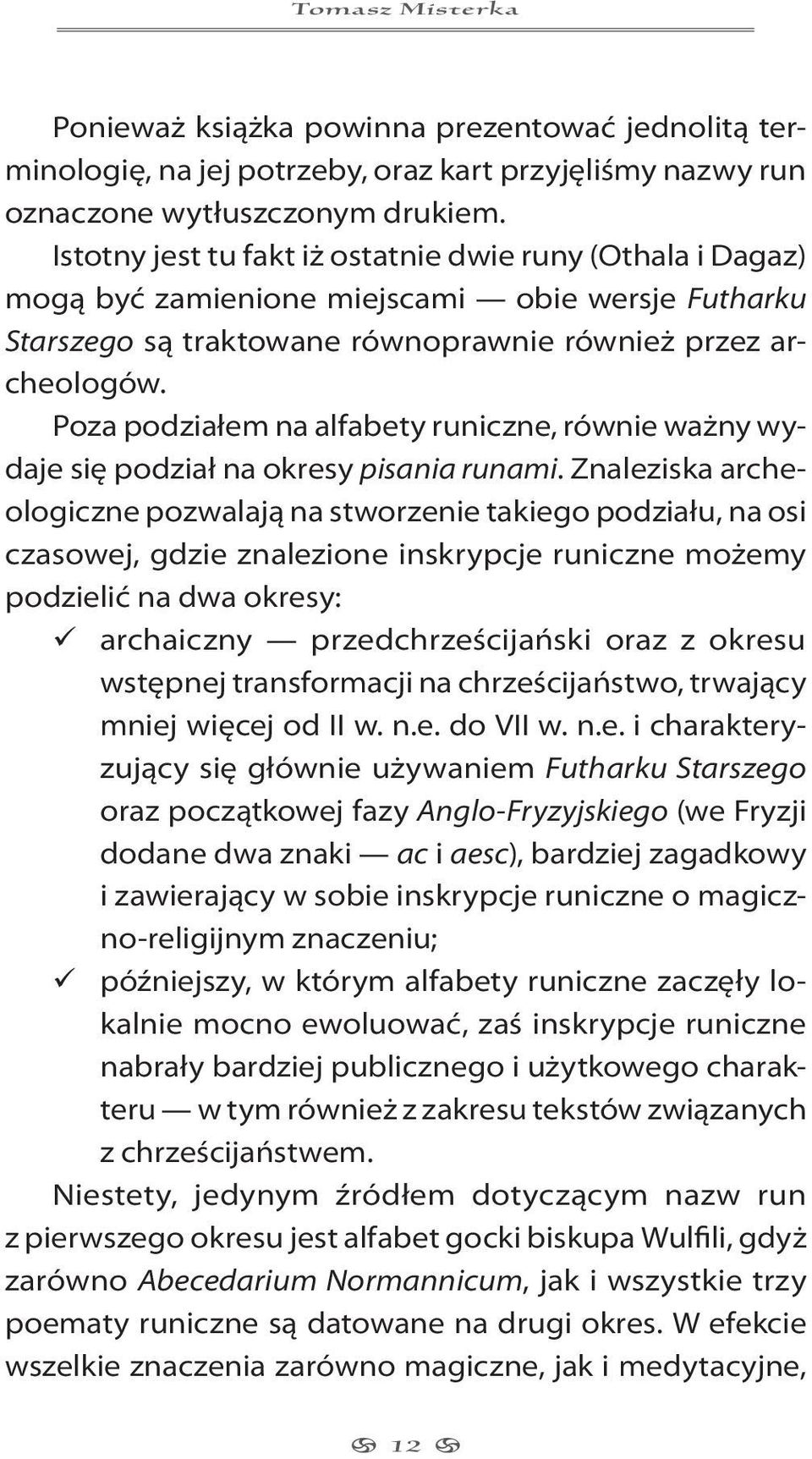 Poza podziałem na alfabety runiczne, równie ważny wydaje się podział na okresy pisania runami.