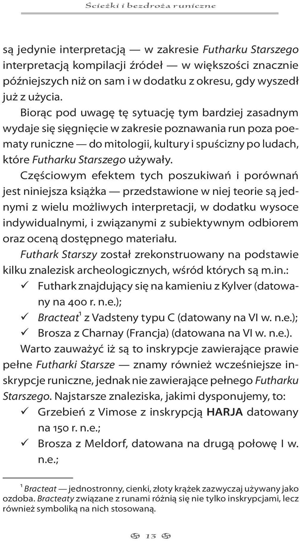 Biorąc pod uwagę tę sytuację tym bardziej zasadnym wydaje się sięgnięcie w zakresie poznawania run poza poematy runiczne do mitologii, kultury i spuścizny po ludach, które Futharku Starszego używały.