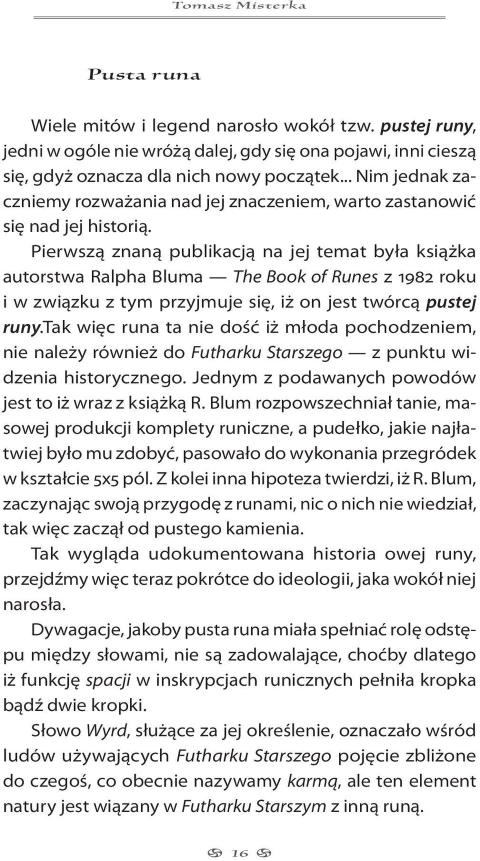 Pierwszą znaną publikacją na jej temat była książka autorstwa Ralpha Bluma The Book of Runes z 1982 roku i w związku z tym przyjmuje się, iż on jest twórcą pustej runy.